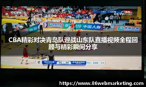 CBA精彩对决青岛队迎战山东队直播视频全程回顾与精彩瞬间分享