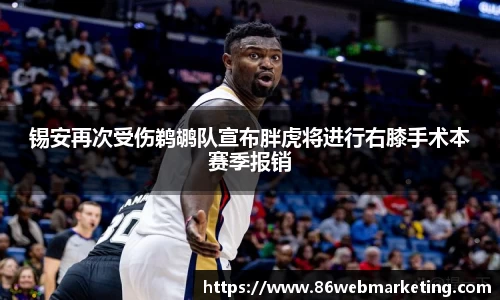 锡安再次受伤鹈鹕队宣布胖虎将进行右膝手术本赛季报销