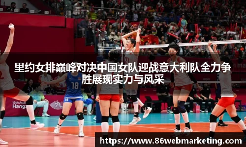 里约女排巅峰对决中国女队迎战意大利队全力争胜展现实力与风采
